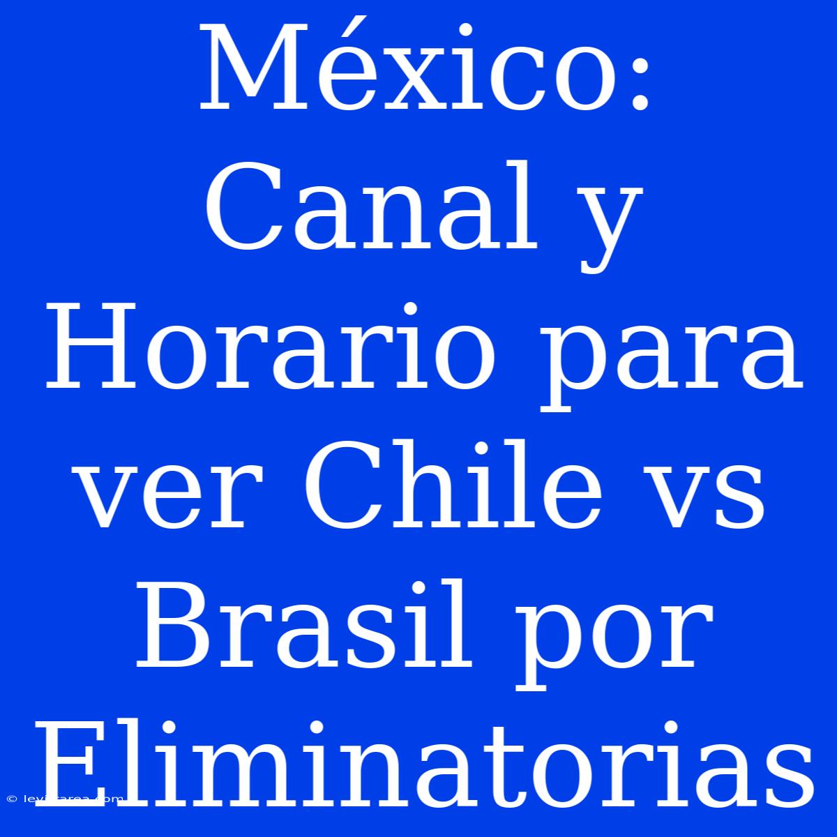 México: Canal Y Horario Para Ver Chile Vs Brasil Por Eliminatorias