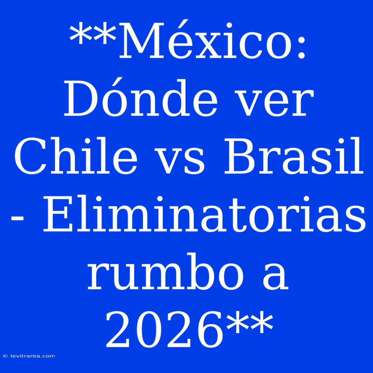 **México: Dónde Ver Chile Vs Brasil - Eliminatorias Rumbo A 2026**