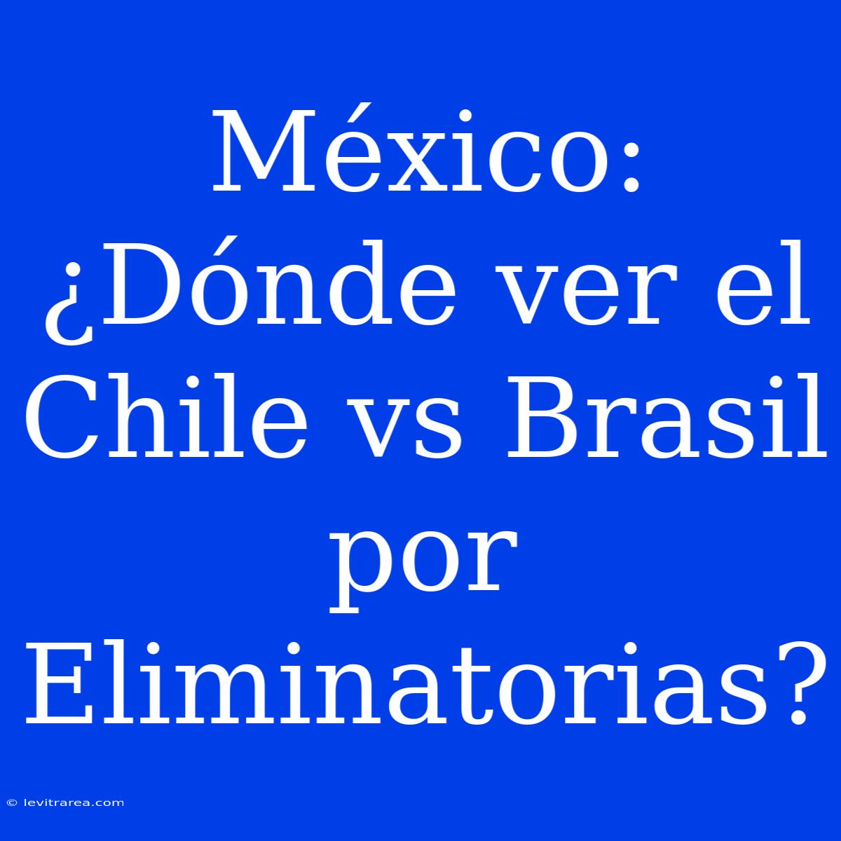 México: ¿Dónde Ver El Chile Vs Brasil Por Eliminatorias?