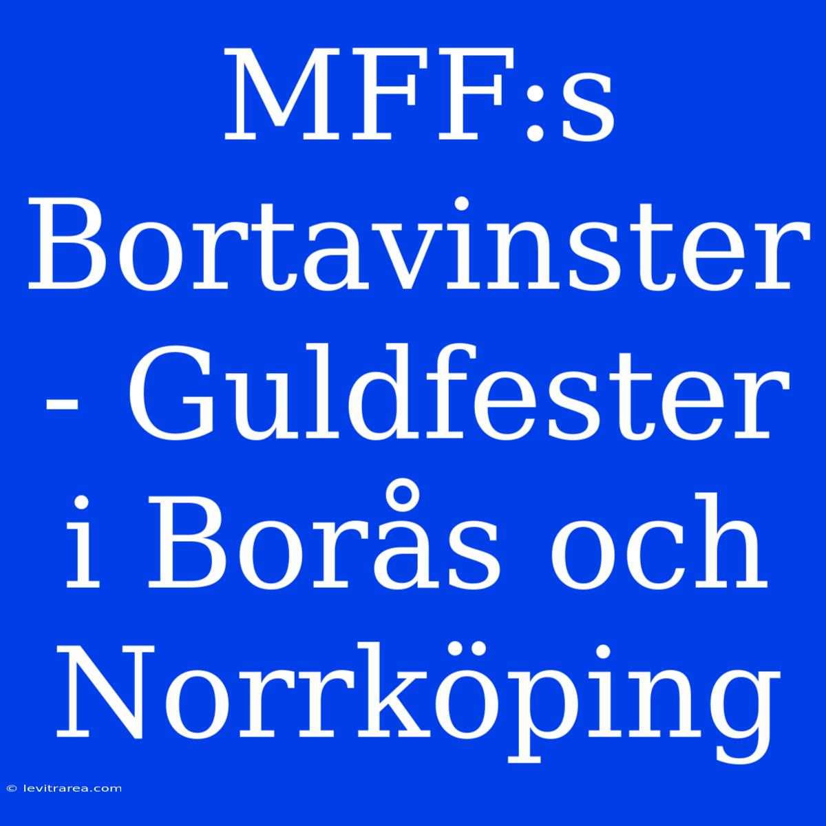 MFF:s Bortavinster - Guldfester I Borås Och Norrköping