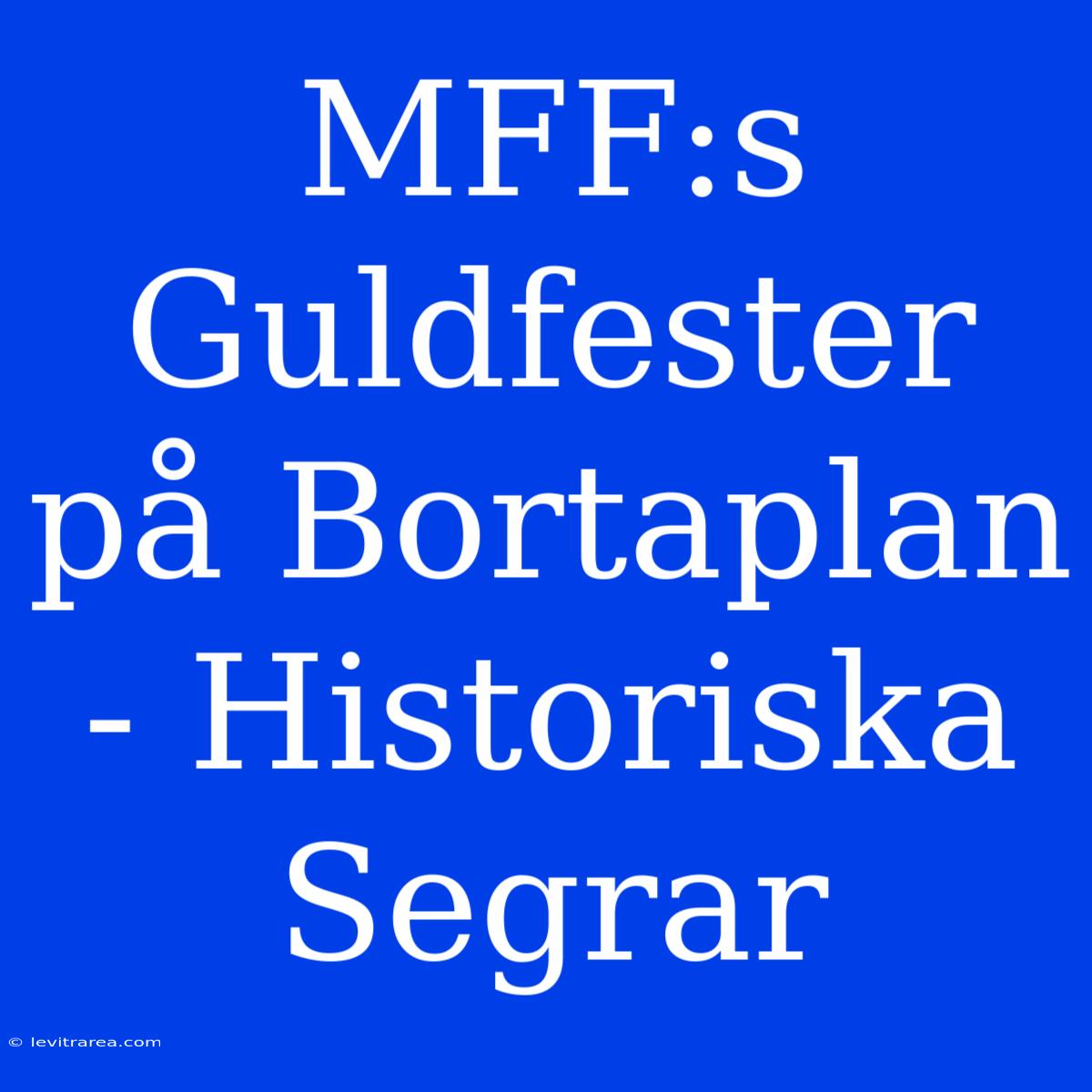 MFF:s Guldfester På Bortaplan - Historiska Segrar