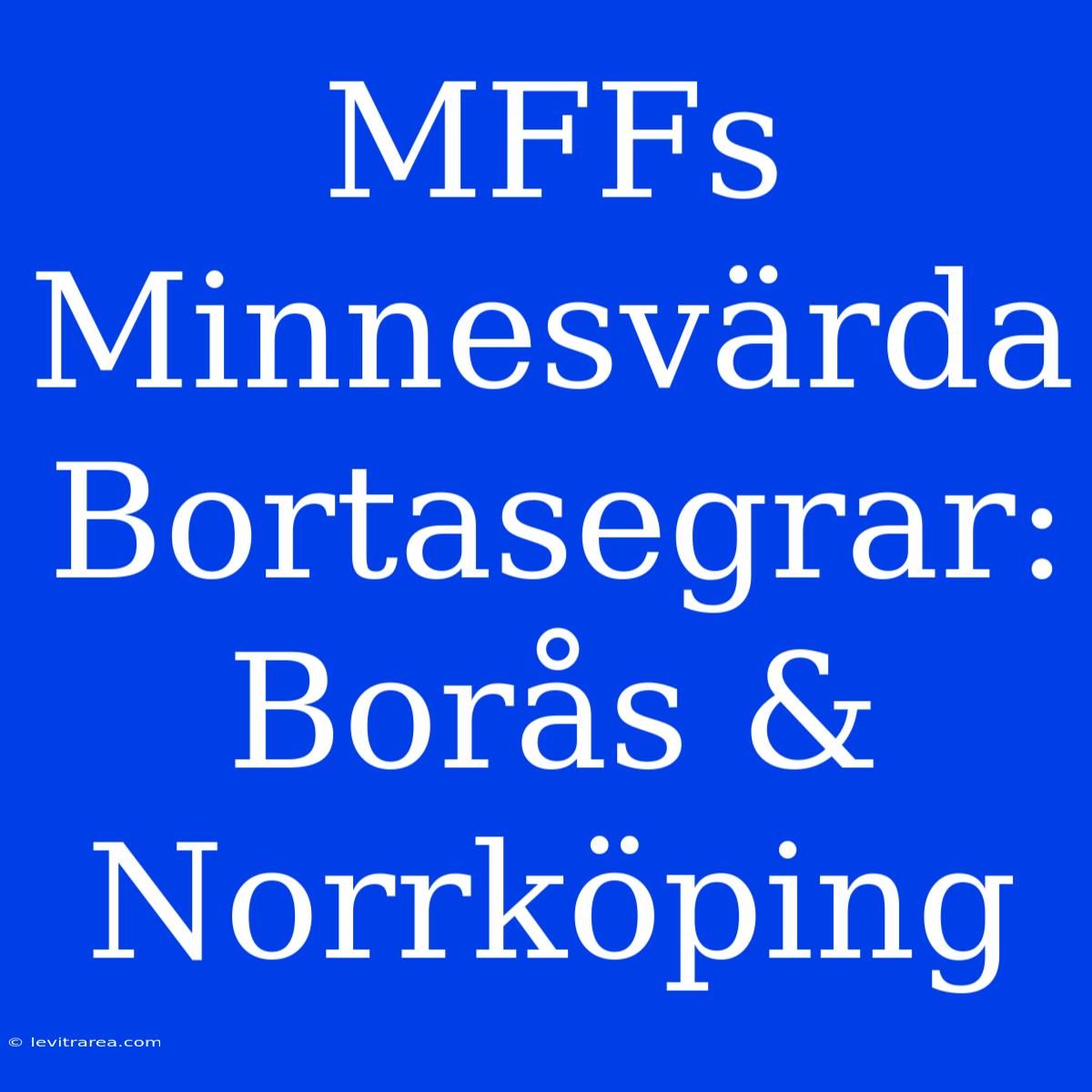 MFFs Minnesvärda Bortasegrar: Borås & Norrköping