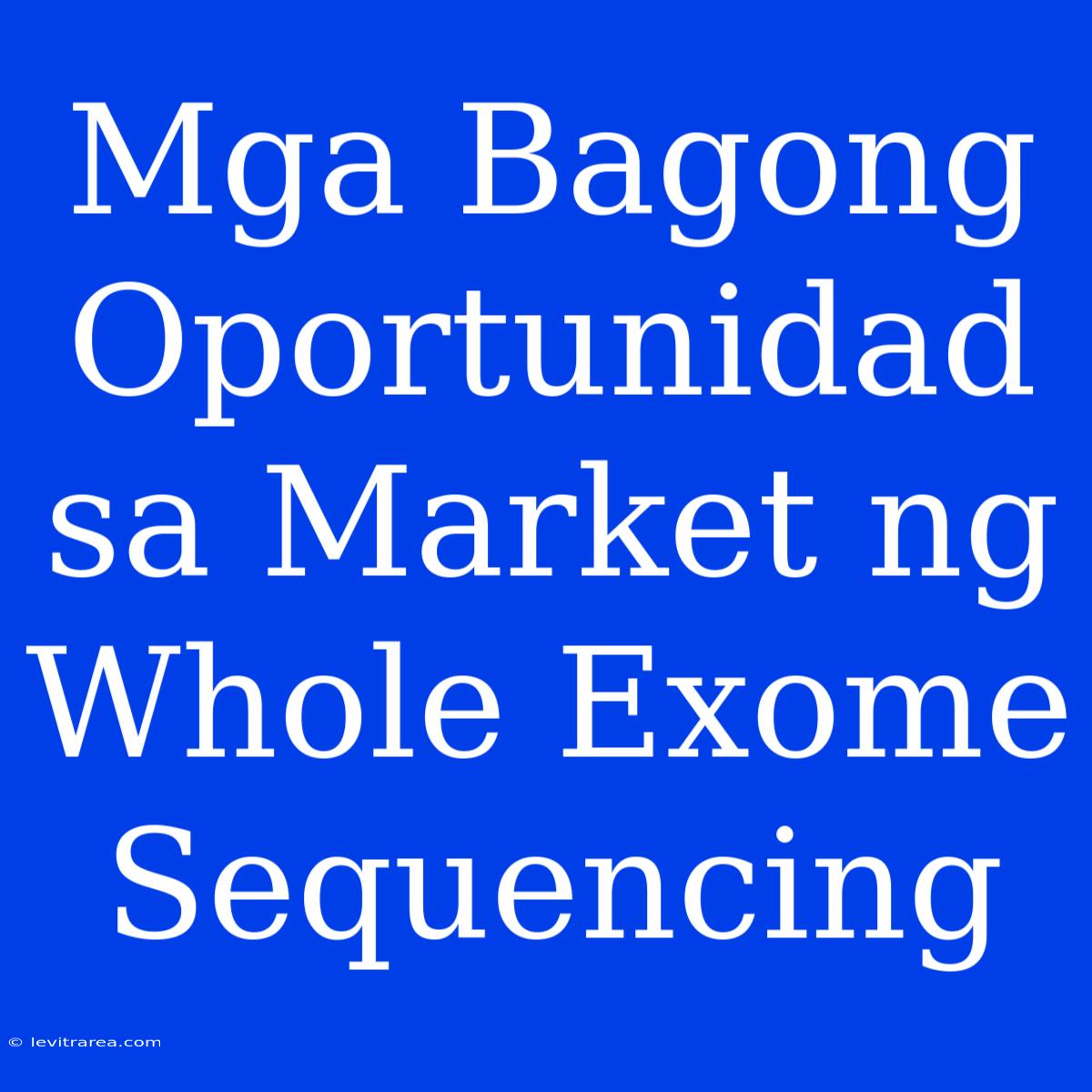 Mga Bagong Oportunidad Sa Market Ng Whole Exome Sequencing