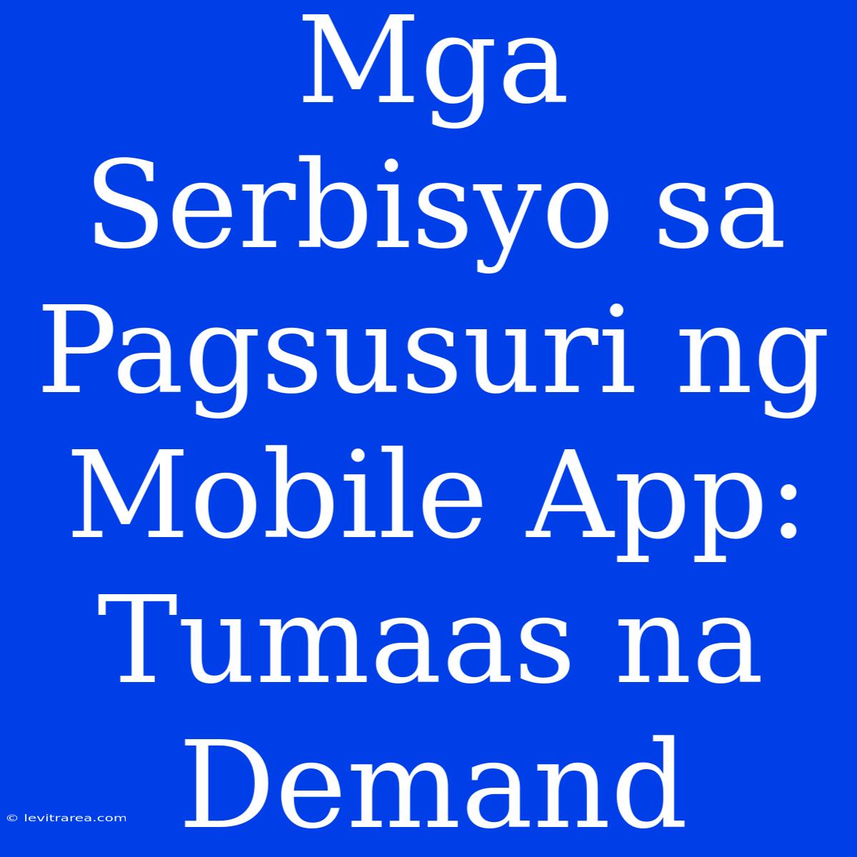 Mga Serbisyo Sa Pagsusuri Ng Mobile App: Tumaas Na Demand