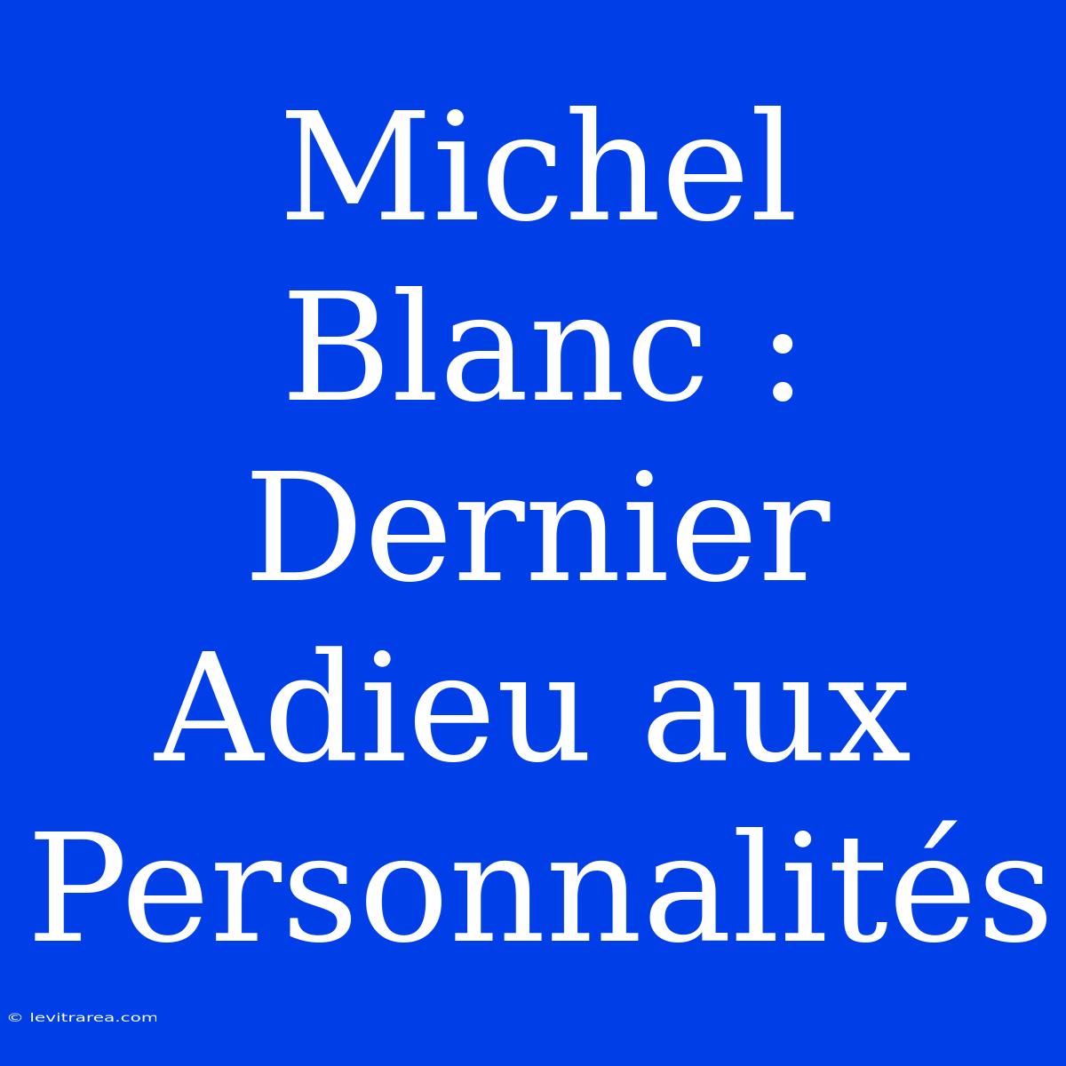 Michel Blanc : Dernier Adieu Aux Personnalités