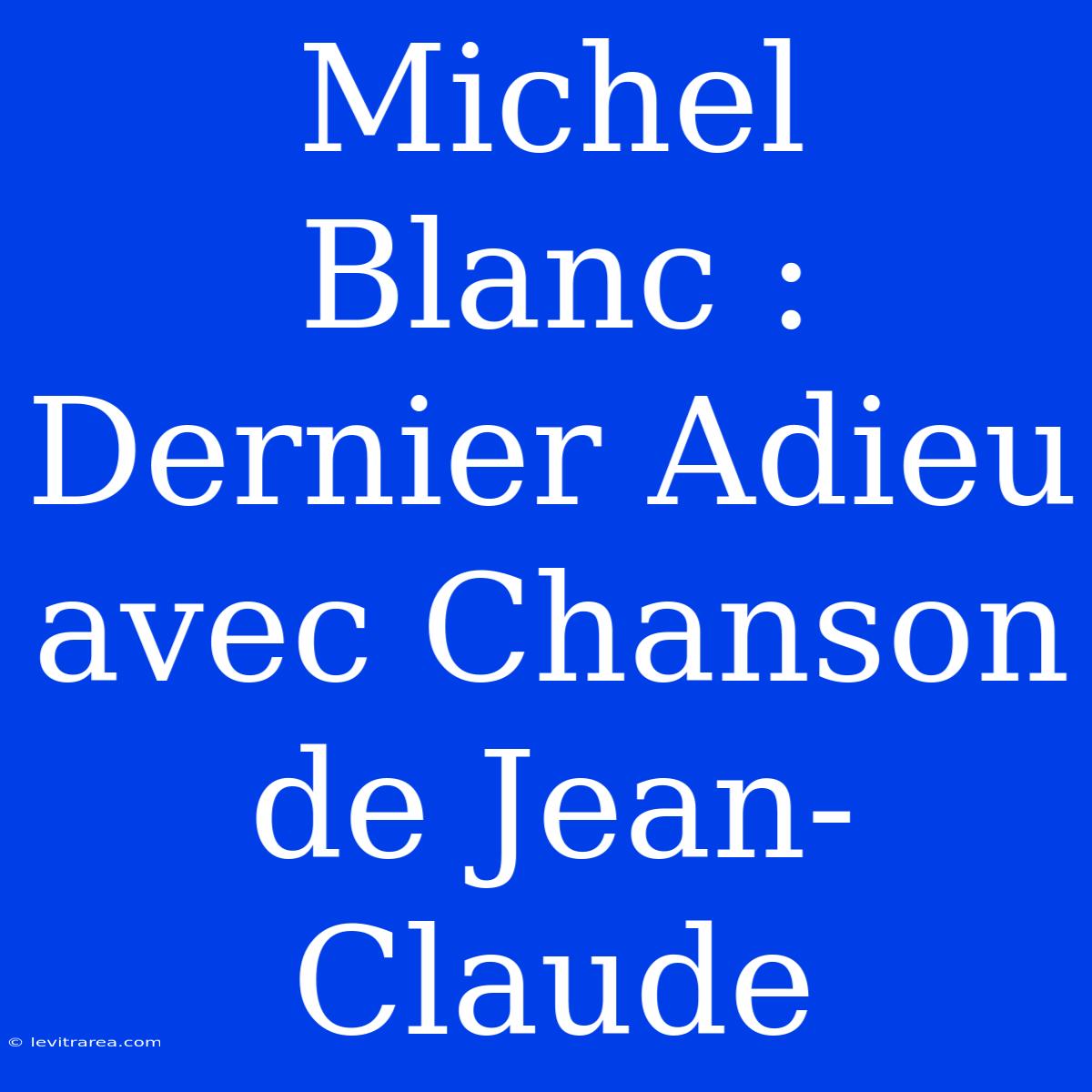 Michel Blanc : Dernier Adieu Avec Chanson De Jean-Claude