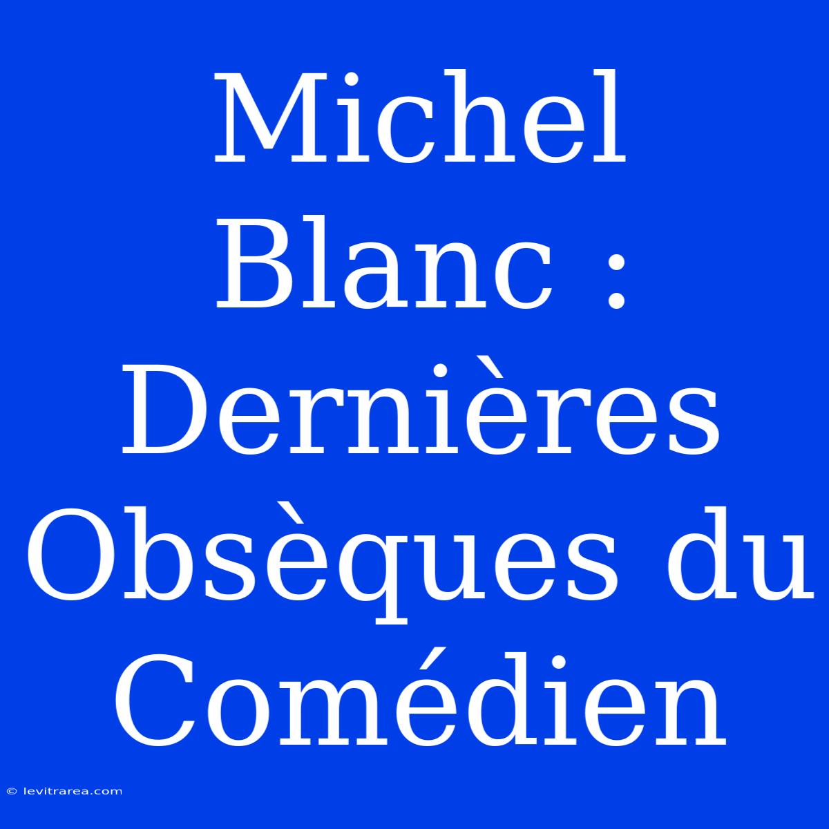 Michel Blanc : Dernières Obsèques Du Comédien