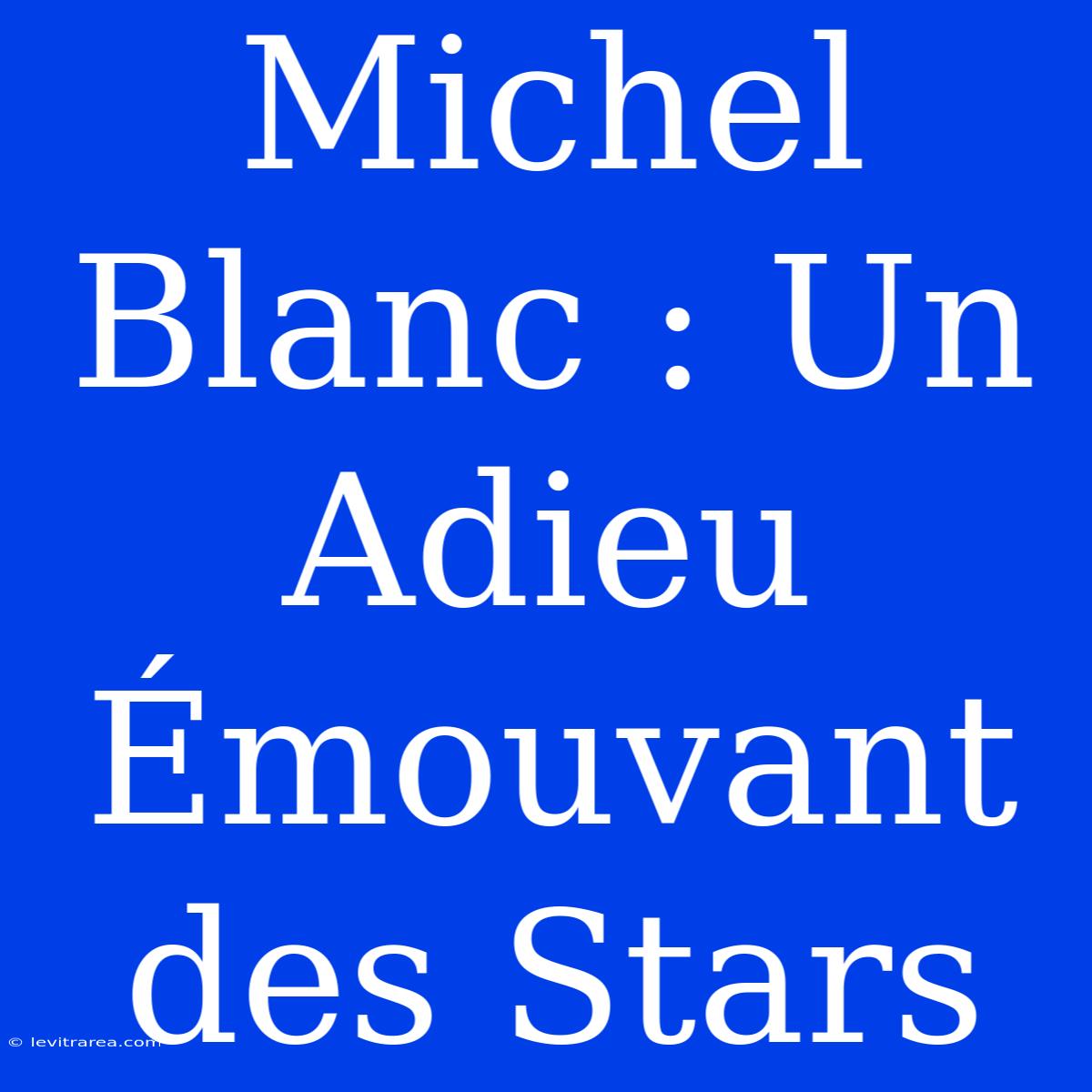 Michel Blanc : Un Adieu Émouvant Des Stars