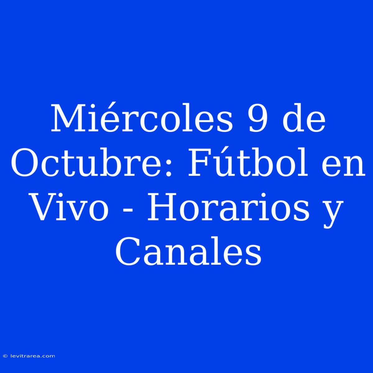 Miércoles 9 De Octubre: Fútbol En Vivo - Horarios Y Canales