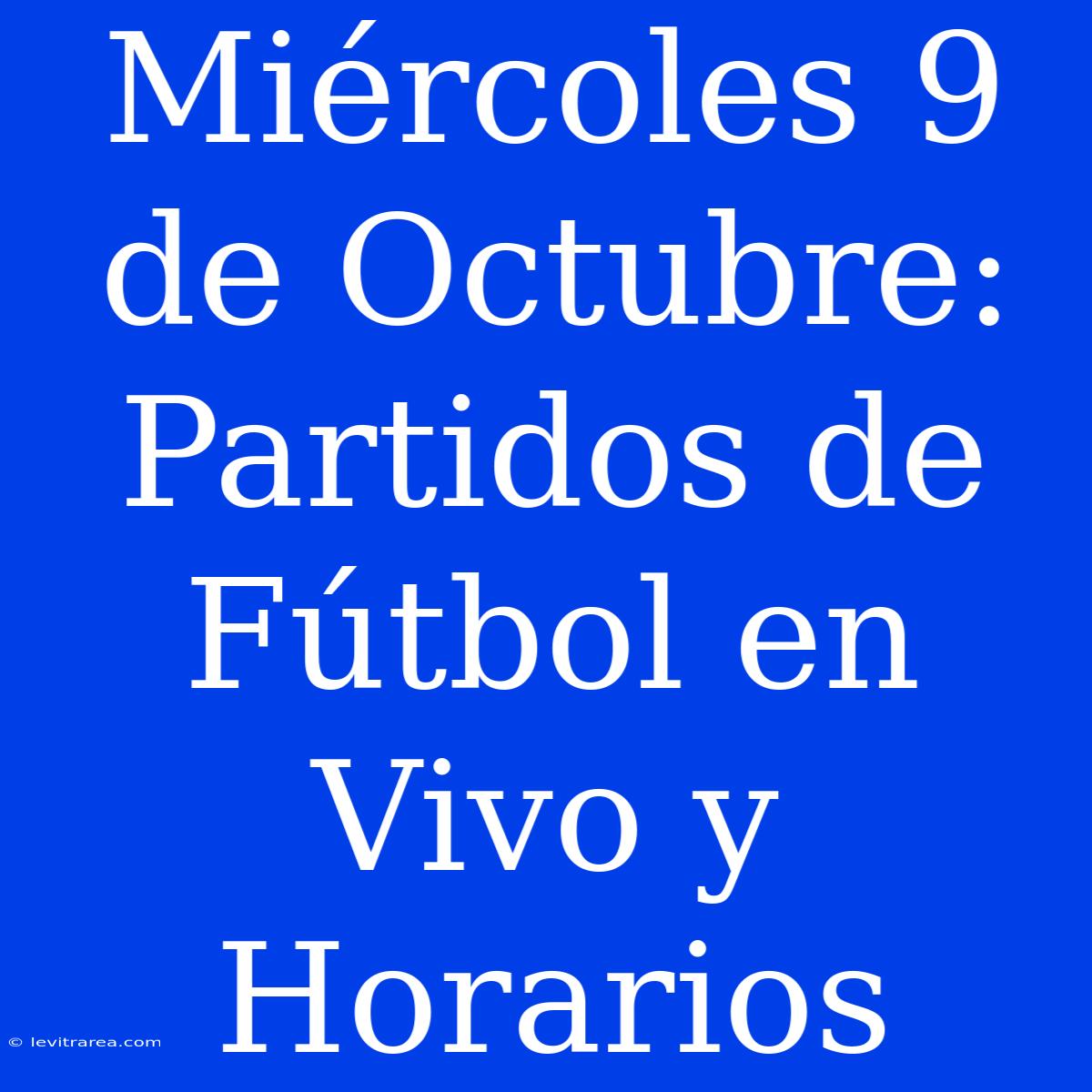 Miércoles 9 De Octubre: Partidos De Fútbol En Vivo Y Horarios