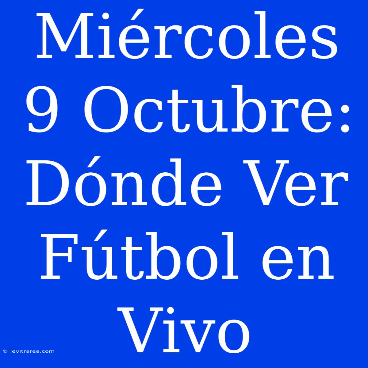 Miércoles 9 Octubre: Dónde Ver Fútbol En Vivo