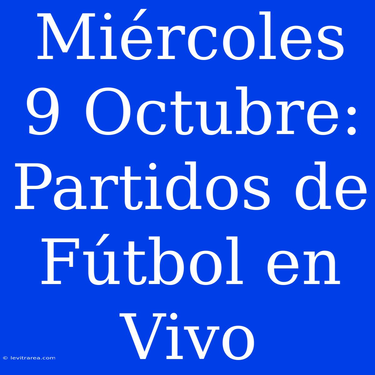 Miércoles 9 Octubre: Partidos De Fútbol En Vivo