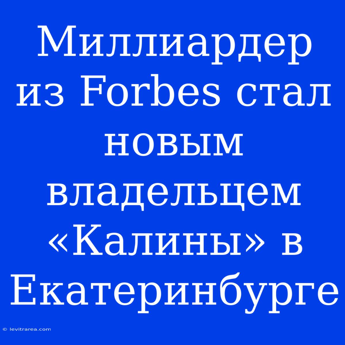 Миллиардер Из Forbes Стал Новым Владельцем «Калины» В Екатеринбурге