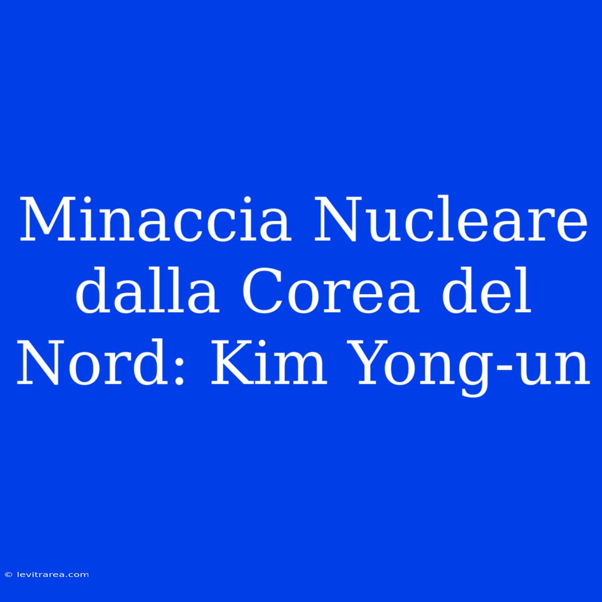 Minaccia Nucleare Dalla Corea Del Nord: Kim Yong-un 