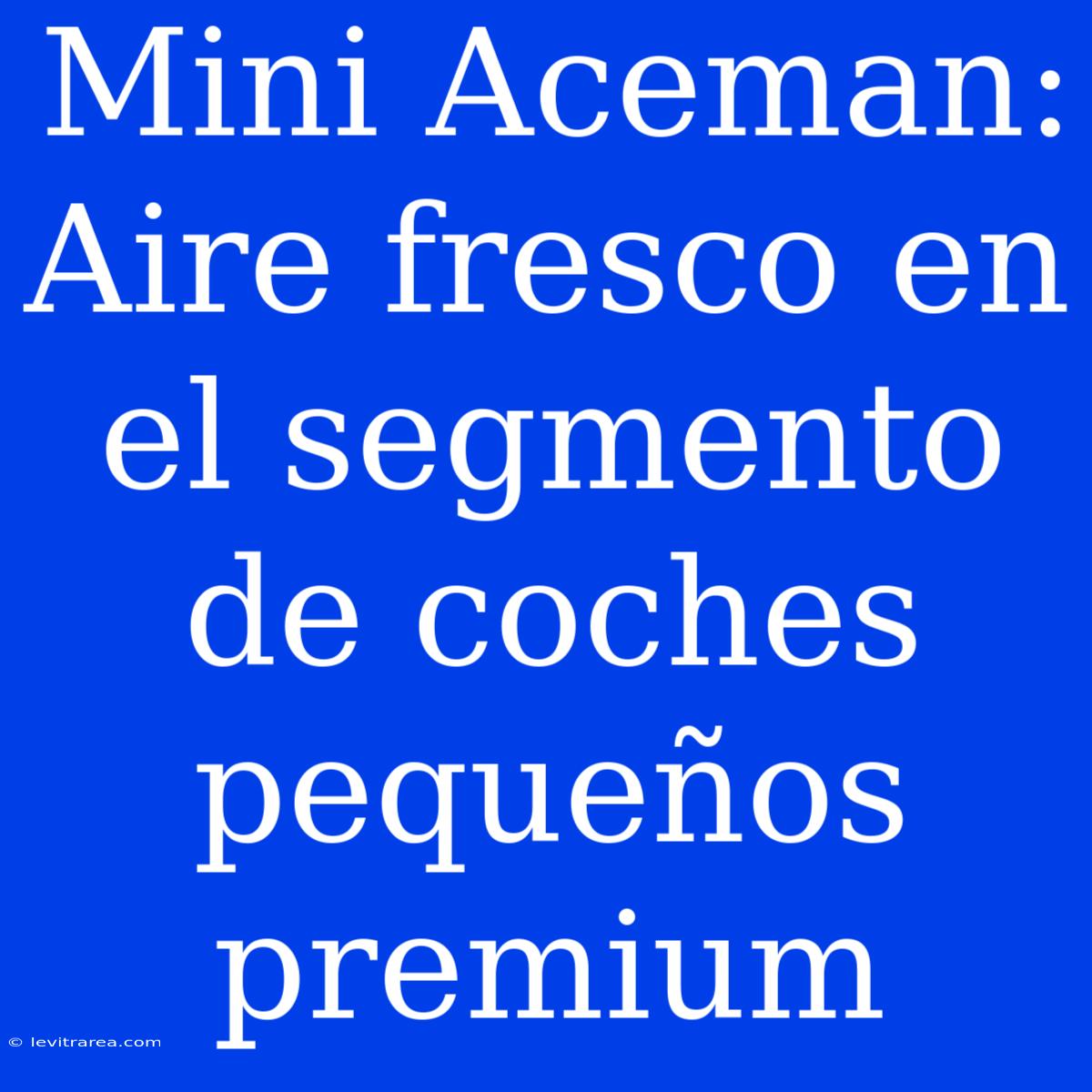 Mini Aceman: Aire Fresco En El Segmento De Coches Pequeños Premium