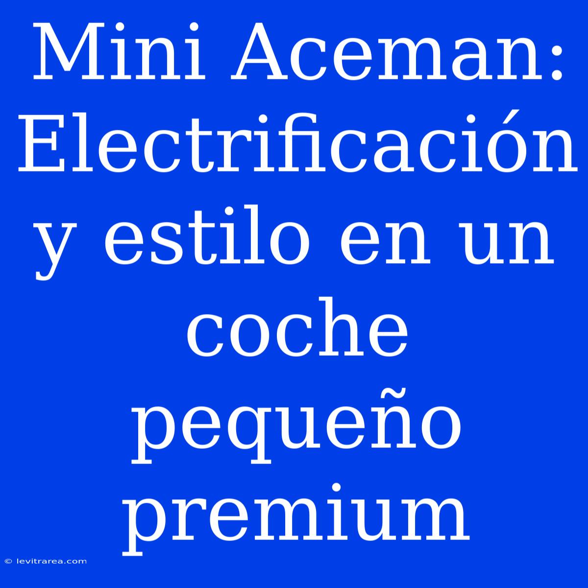 Mini Aceman: Electrificación Y Estilo En Un Coche Pequeño Premium