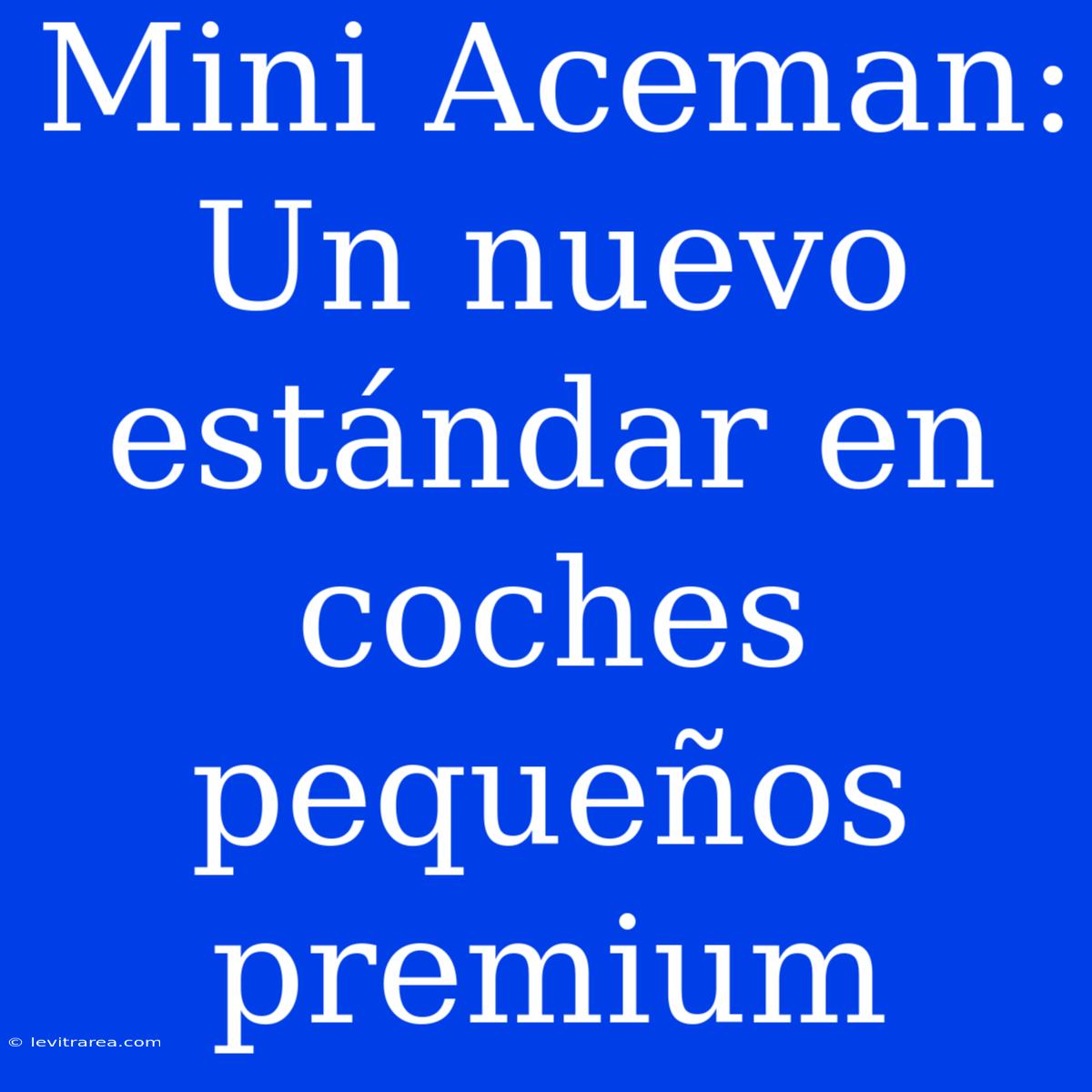 Mini Aceman: Un Nuevo Estándar En Coches Pequeños Premium