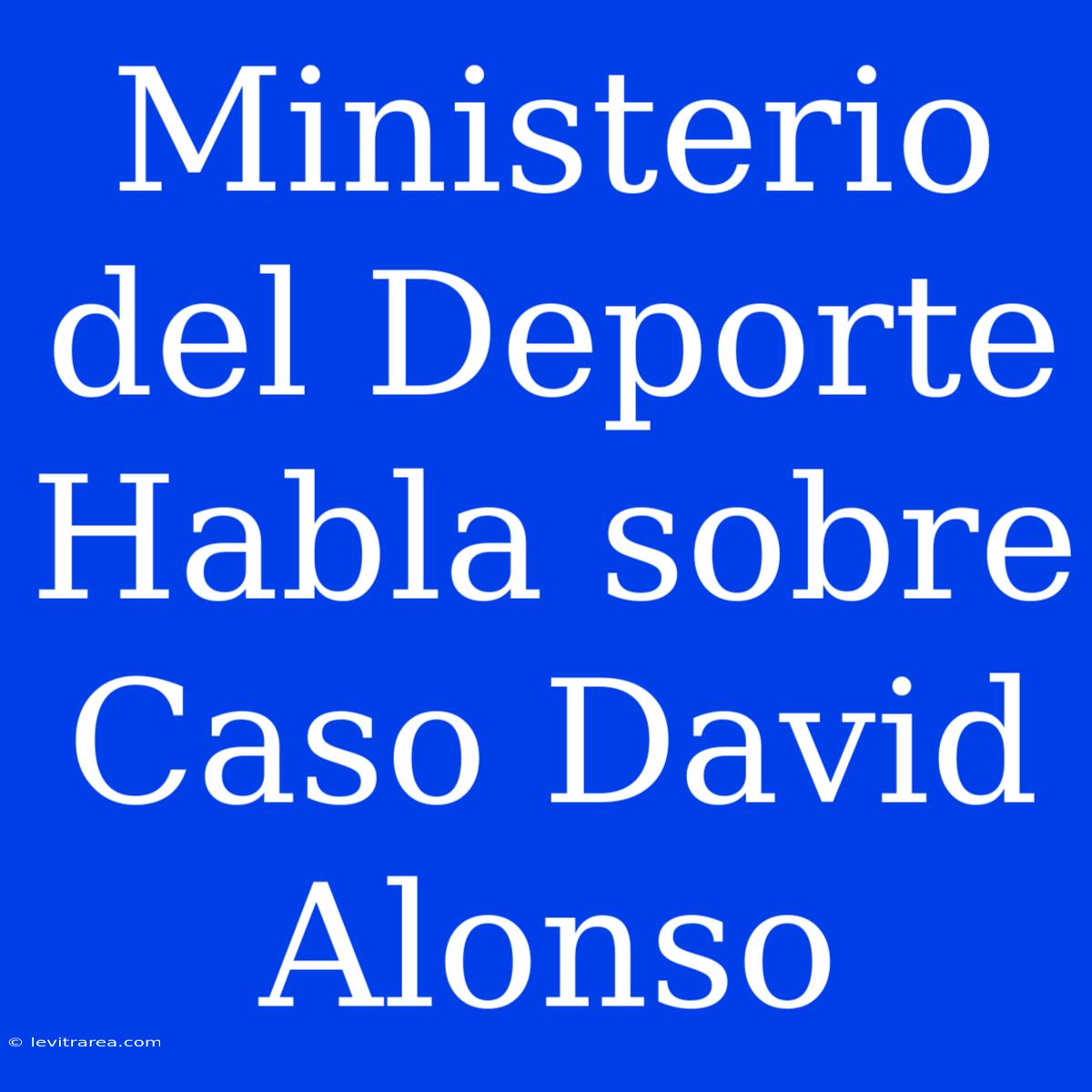 Ministerio Del Deporte Habla Sobre Caso David Alonso