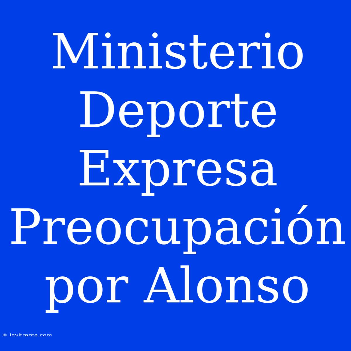 Ministerio Deporte Expresa Preocupación Por Alonso