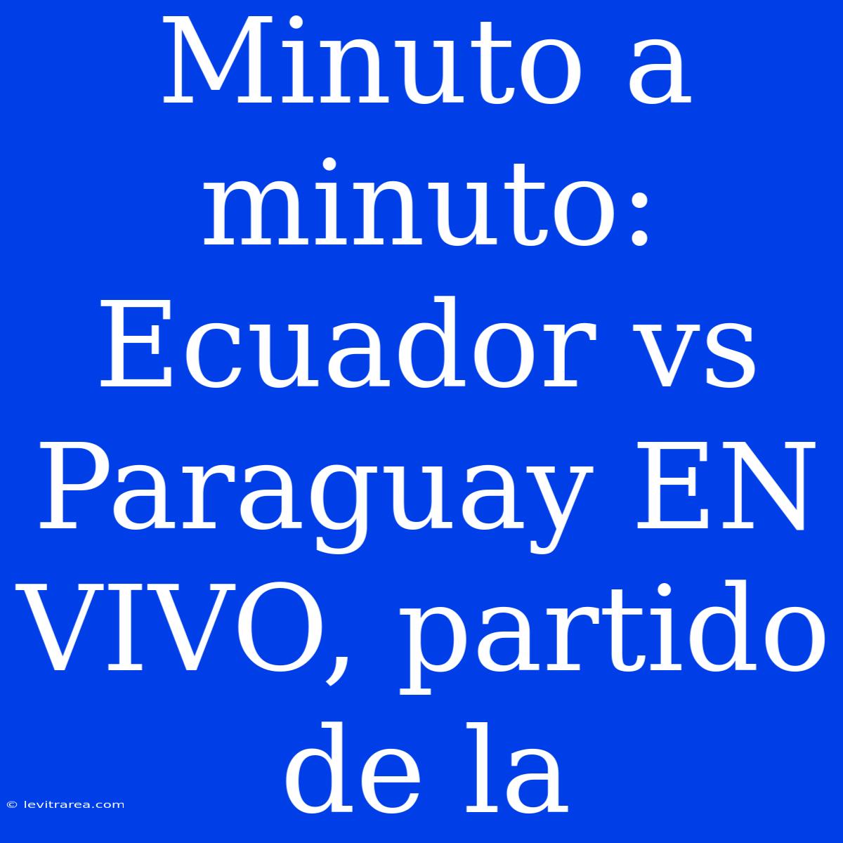 Minuto A Minuto: Ecuador Vs Paraguay EN VIVO, Partido De La