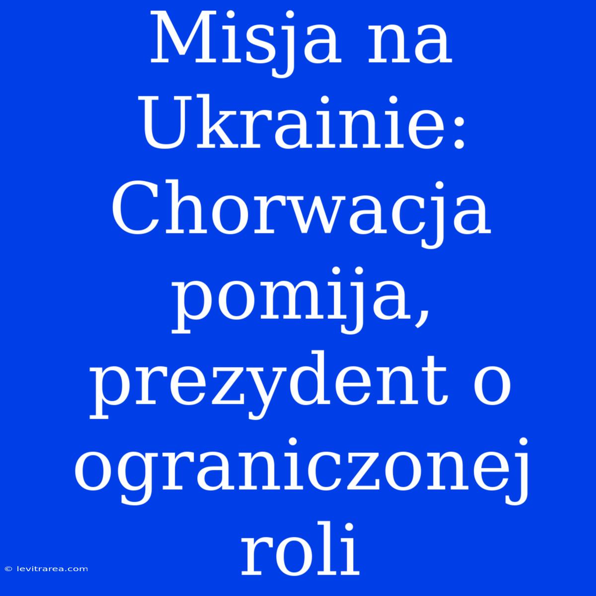 Misja Na Ukrainie: Chorwacja Pomija, Prezydent O Ograniczonej Roli