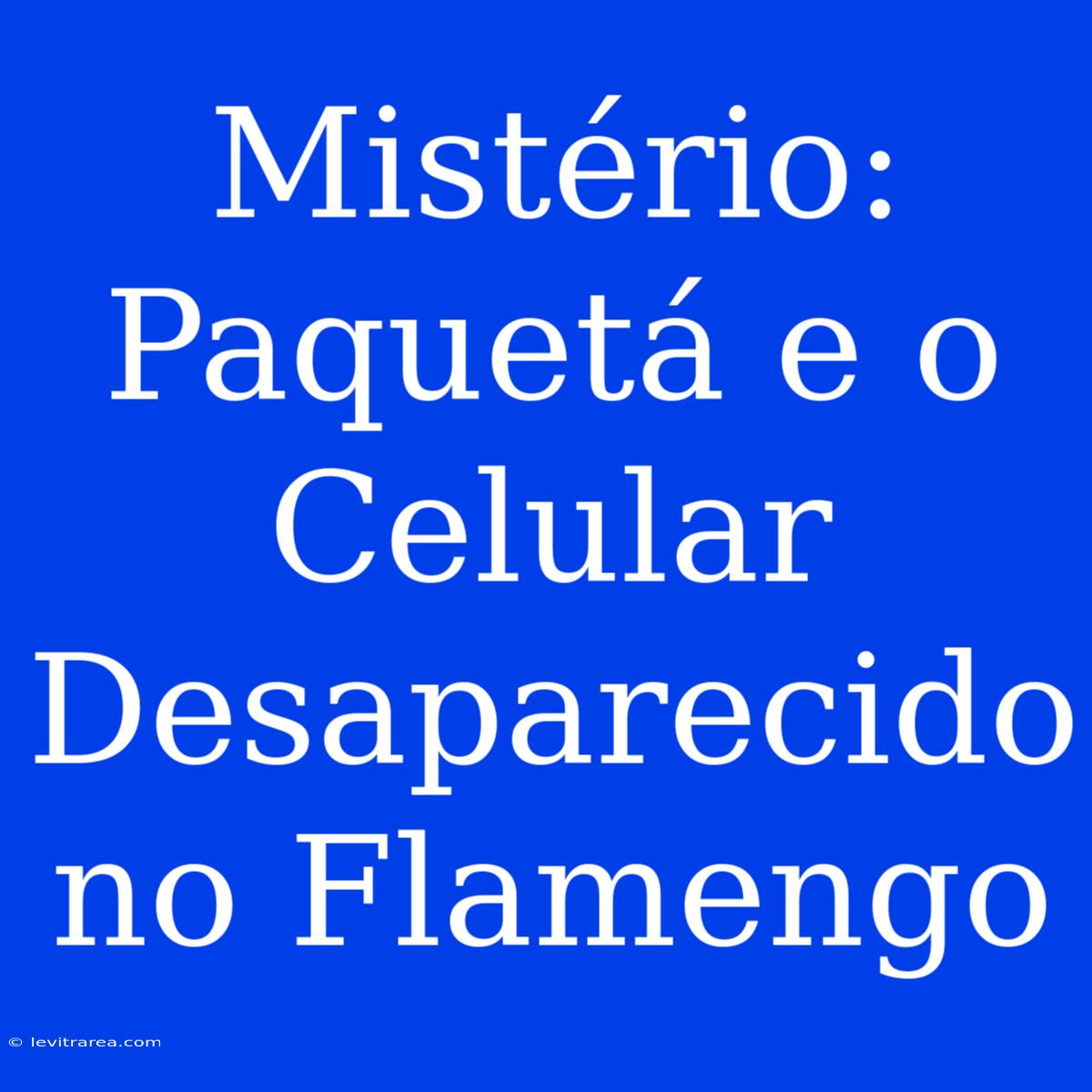 Mistério: Paquetá E O Celular Desaparecido No Flamengo