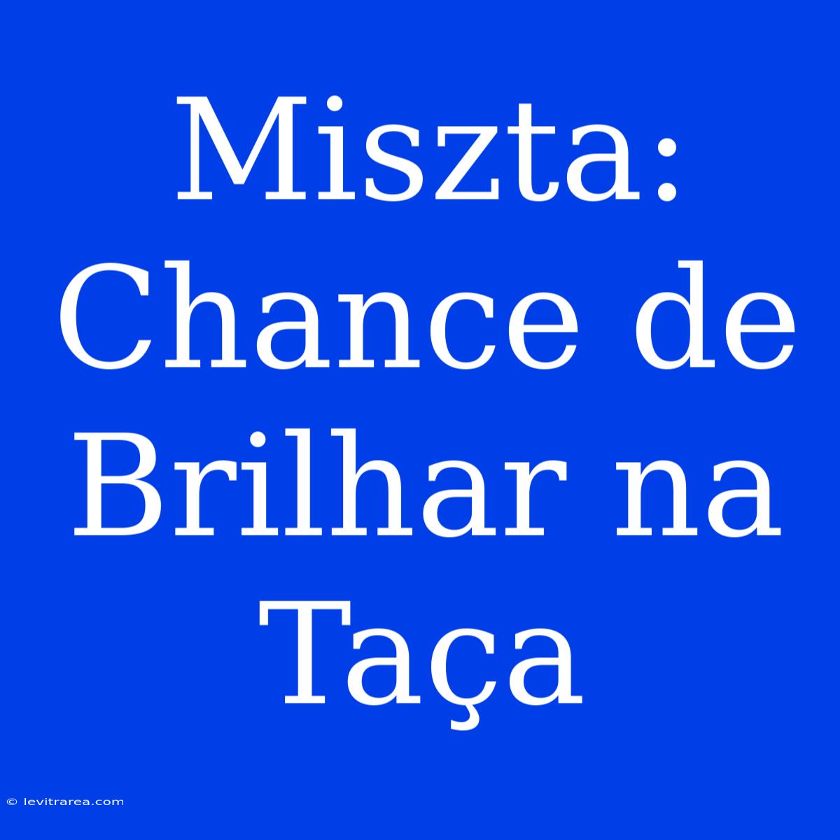 Miszta: Chance De Brilhar Na Taça