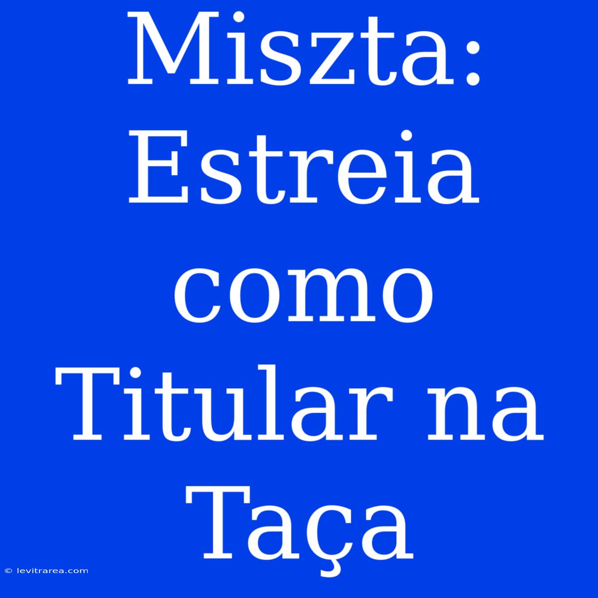 Miszta: Estreia Como Titular Na Taça