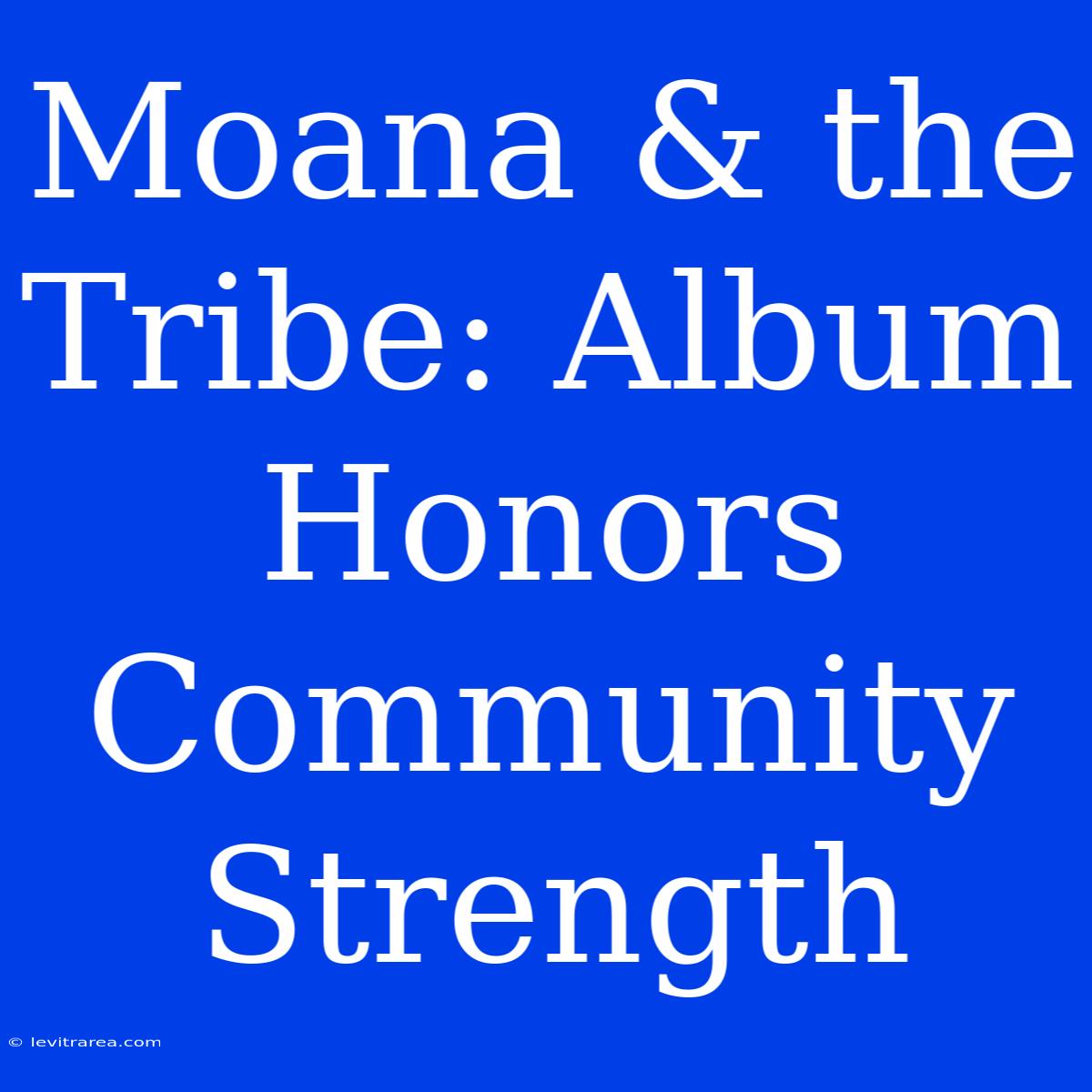 Moana & The Tribe: Album Honors Community Strength 