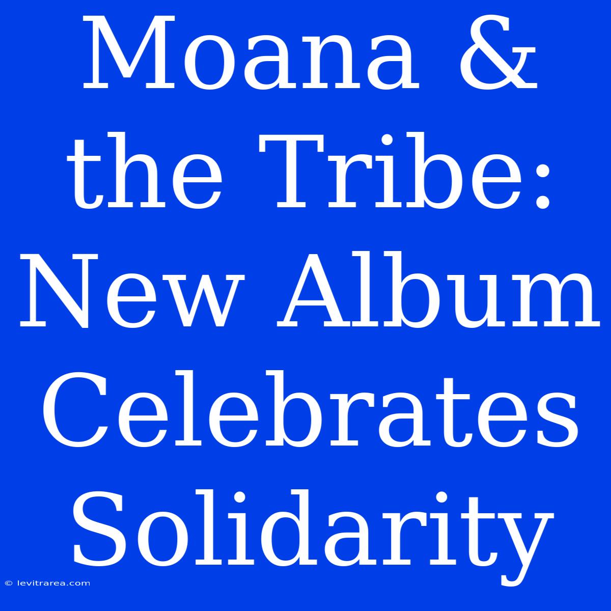 Moana & The Tribe: New Album Celebrates Solidarity