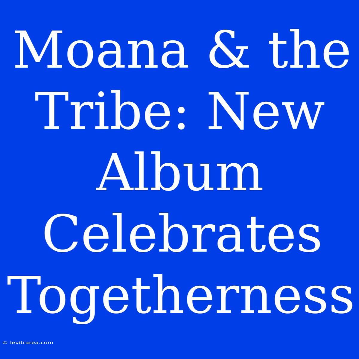 Moana & The Tribe: New Album Celebrates Togetherness 