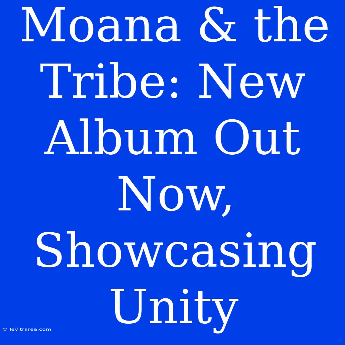 Moana & The Tribe: New Album Out Now, Showcasing Unity