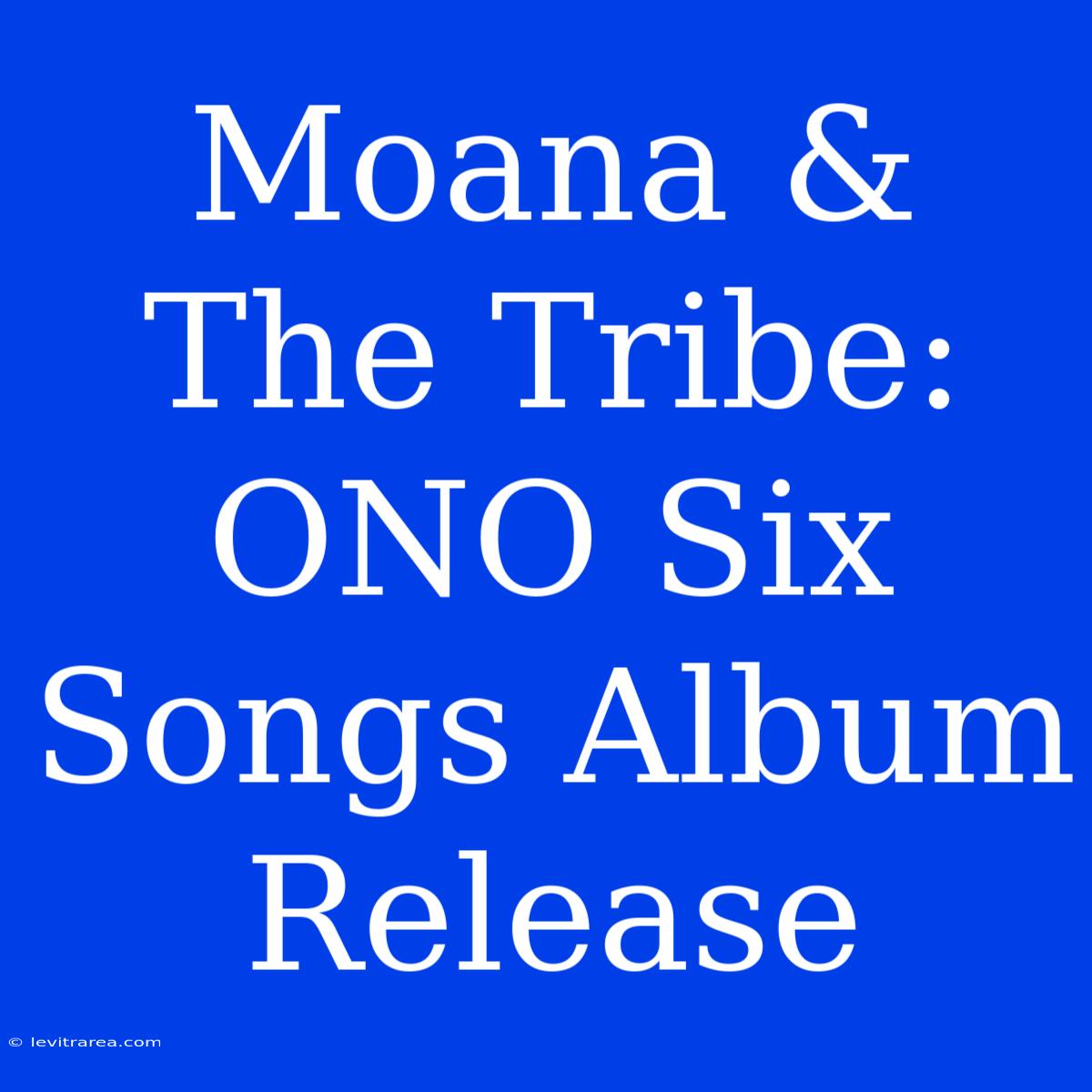 Moana & The Tribe: ONO Six Songs Album Release