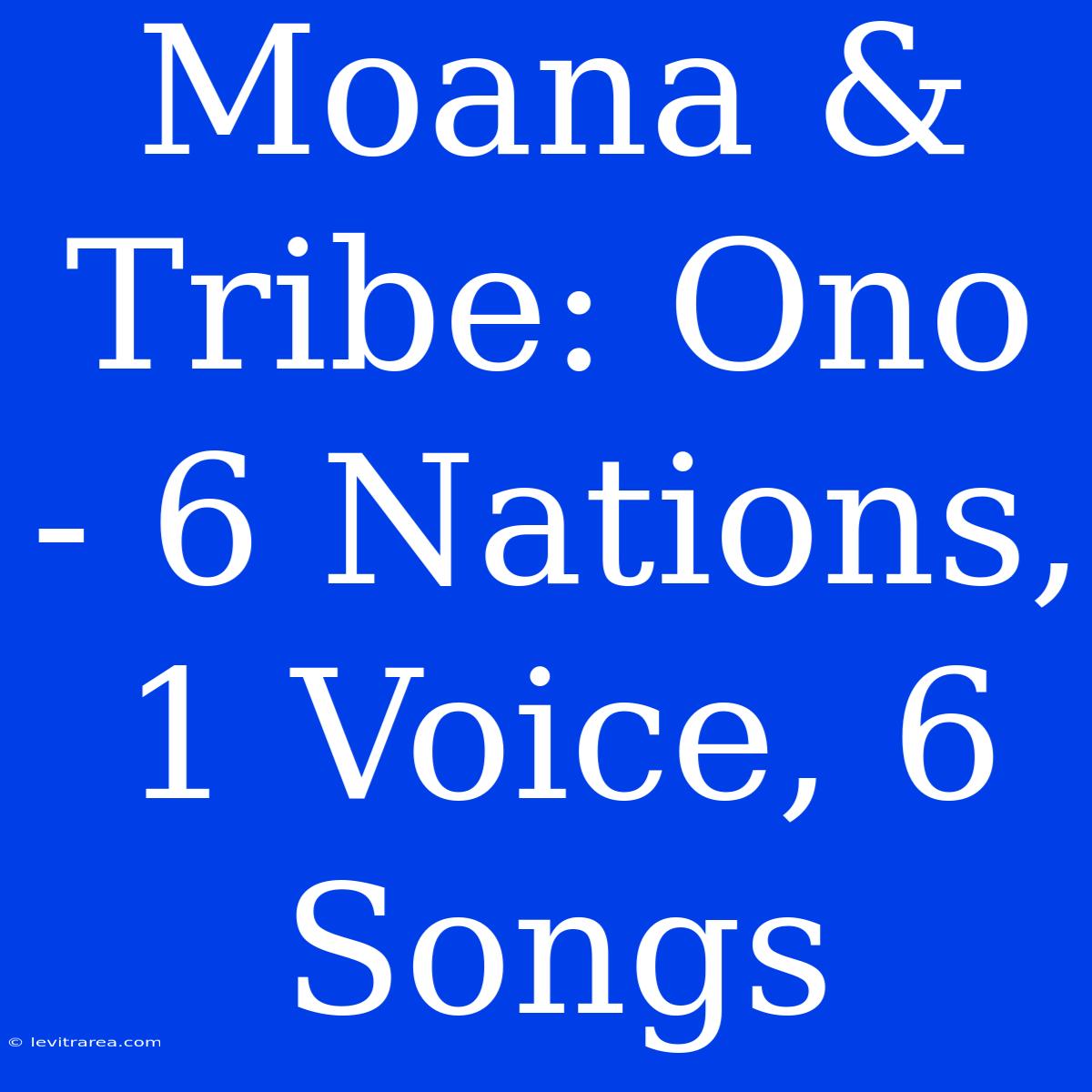 Moana & Tribe: Ono - 6 Nations, 1 Voice, 6 Songs