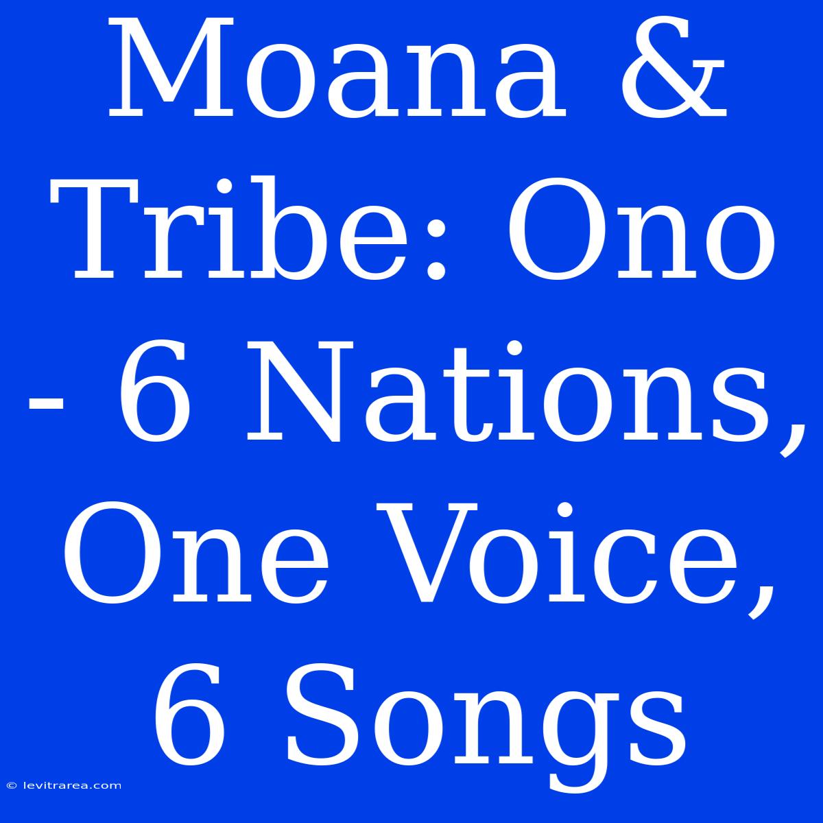 Moana & Tribe: Ono - 6 Nations, One Voice, 6 Songs