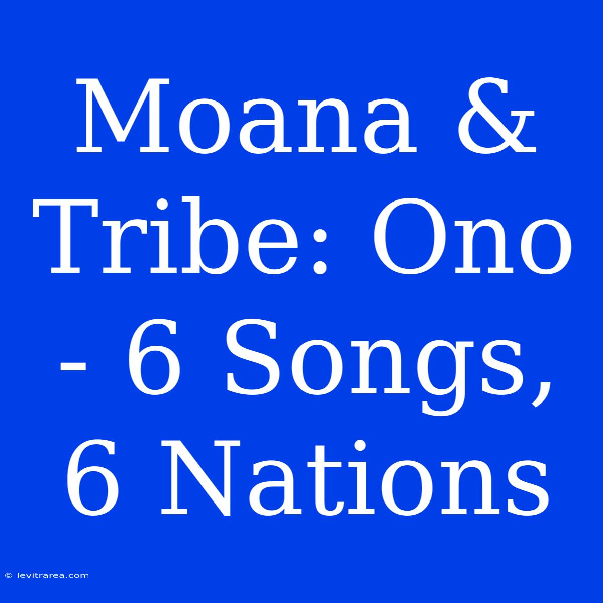 Moana & Tribe: Ono - 6 Songs, 6 Nations