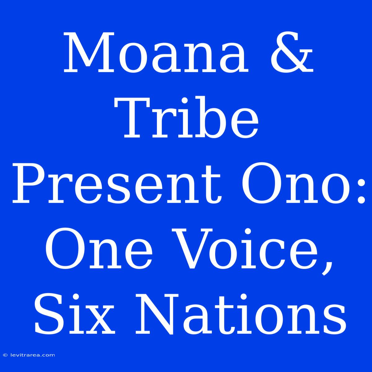 Moana & Tribe Present Ono: One Voice, Six Nations