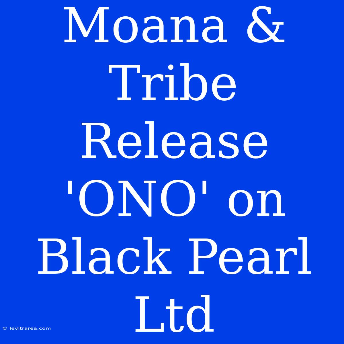 Moana & Tribe Release 'ONO' On Black Pearl Ltd