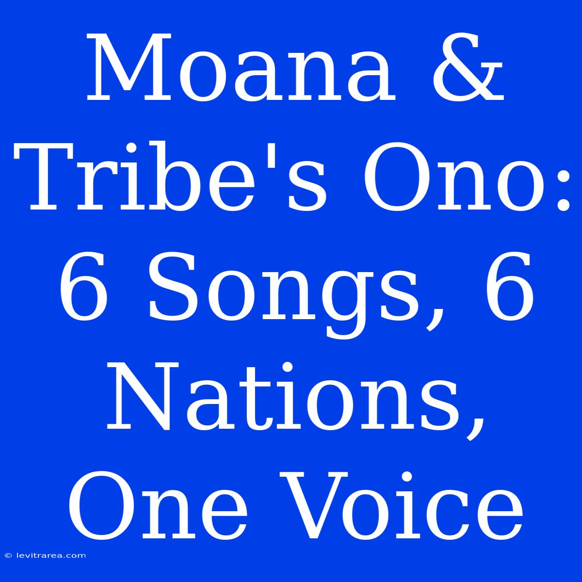 Moana & Tribe's Ono: 6 Songs, 6 Nations, One Voice