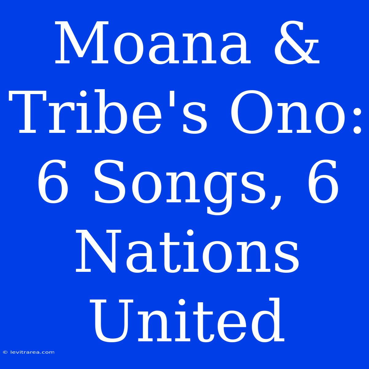 Moana & Tribe's Ono: 6 Songs, 6 Nations United