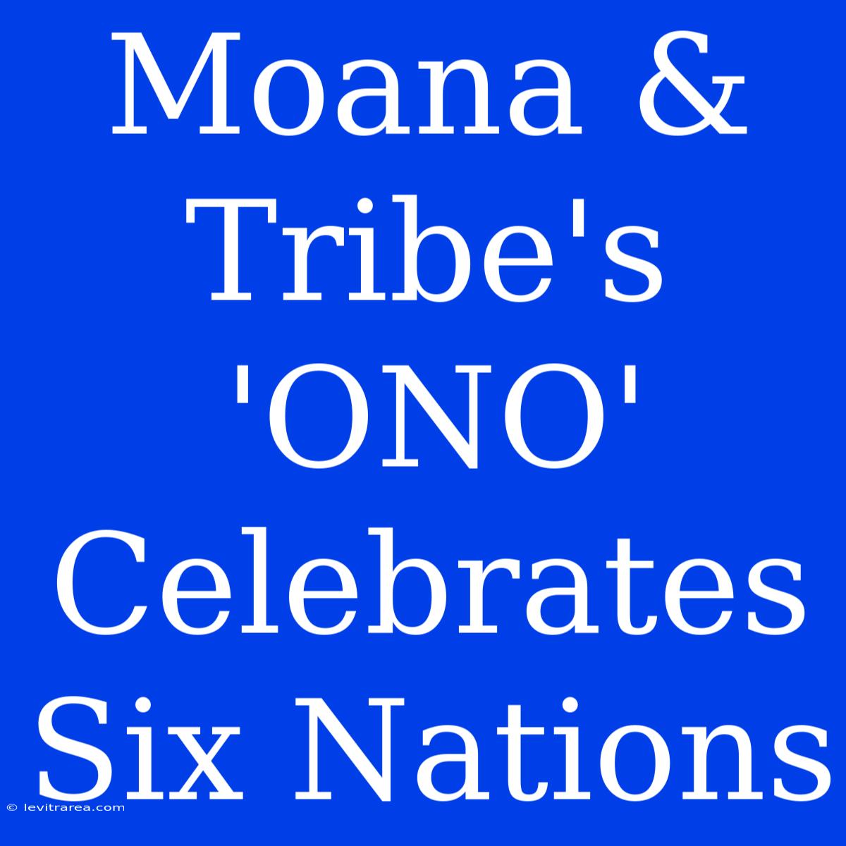 Moana & Tribe's 'ONO' Celebrates Six Nations