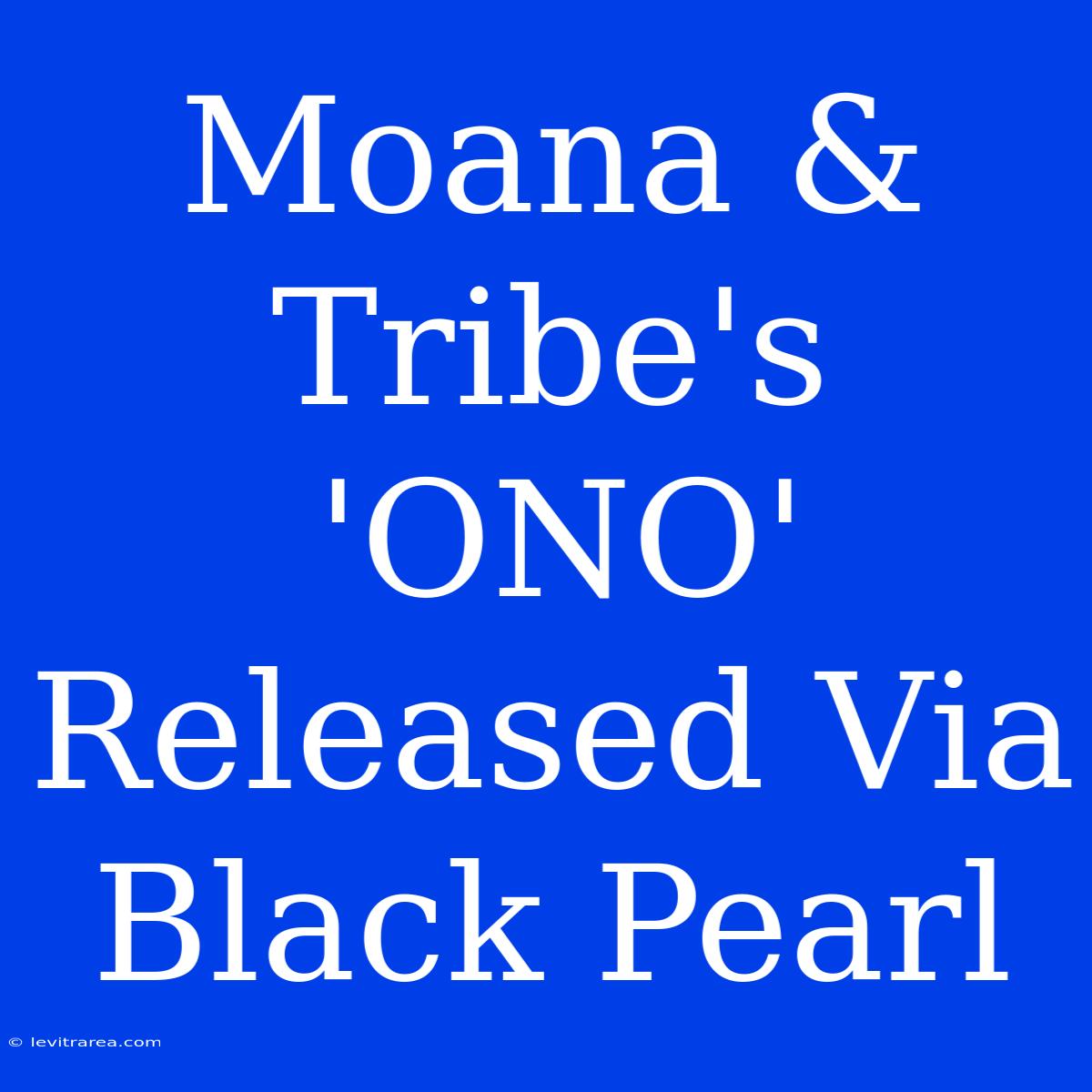 Moana & Tribe's 'ONO' Released Via Black Pearl