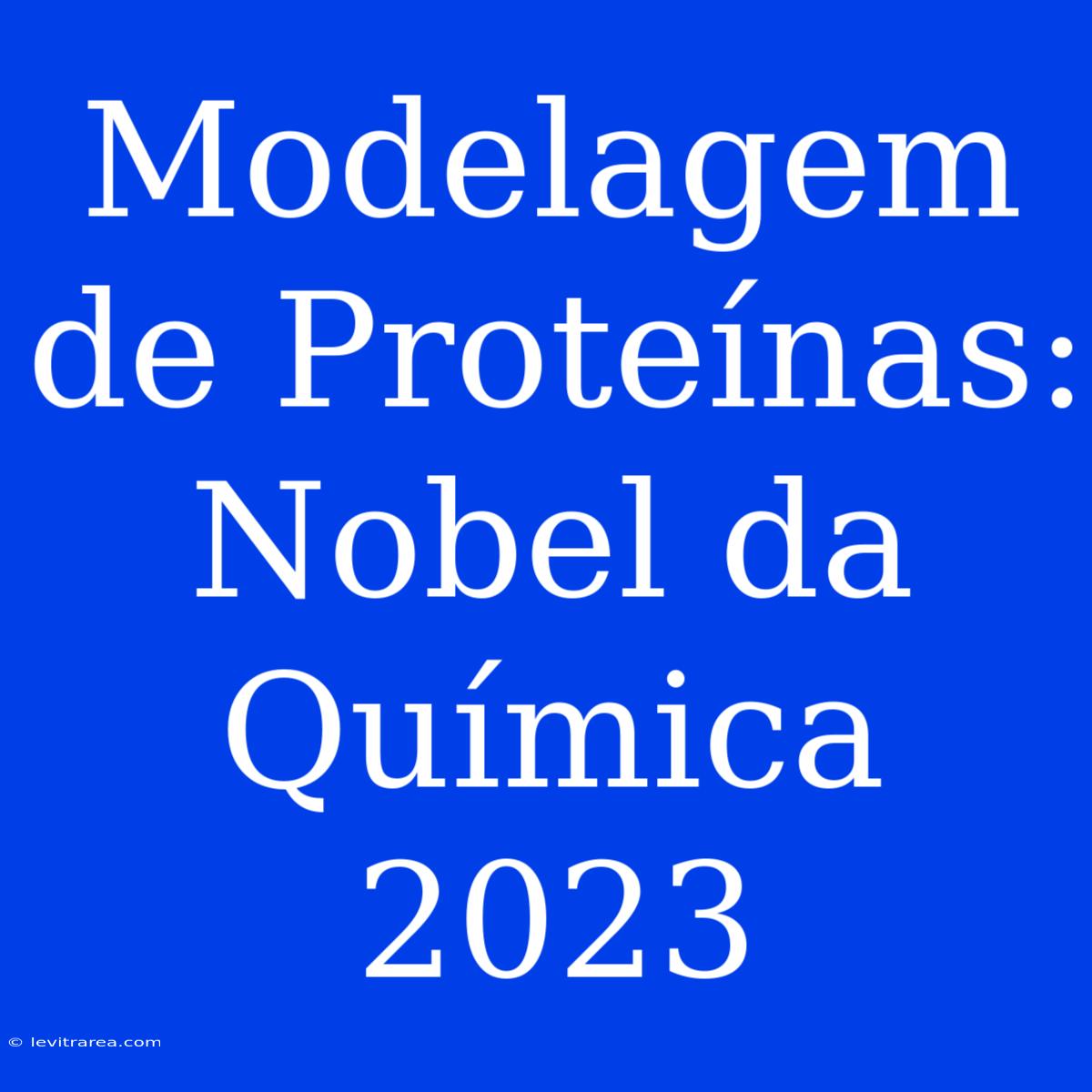 Modelagem De Proteínas: Nobel Da Química 2023