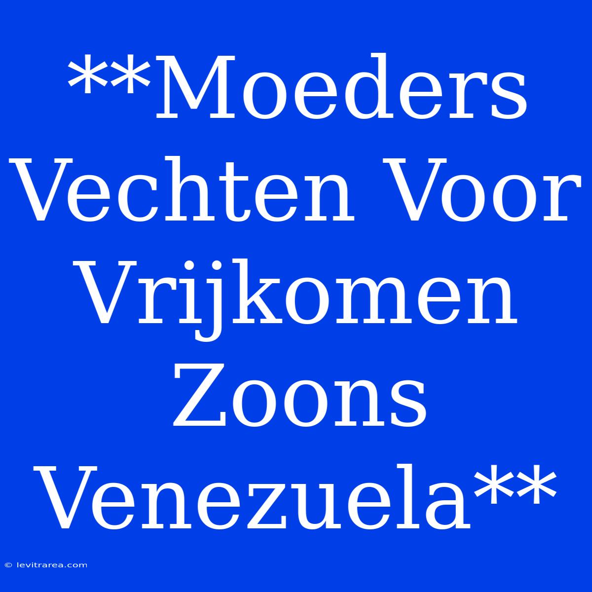 **Moeders Vechten Voor Vrijkomen Zoons Venezuela**