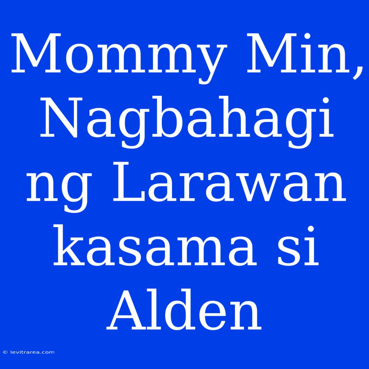 Mommy Min, Nagbahagi Ng Larawan Kasama Si Alden