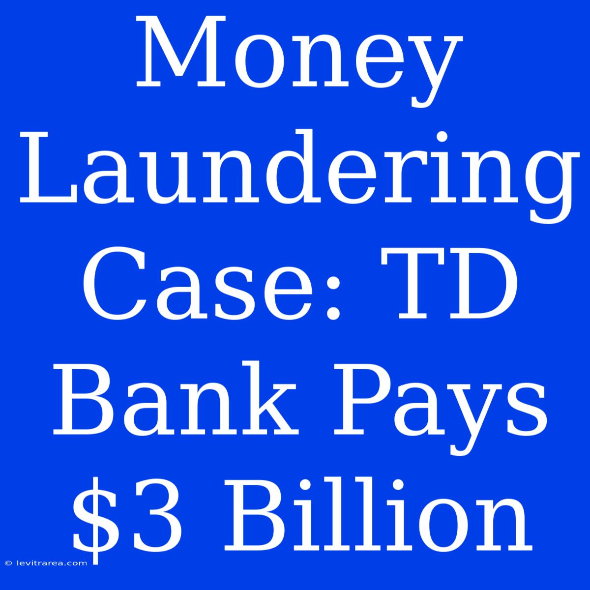 Money Laundering Case: TD Bank Pays $3 Billion