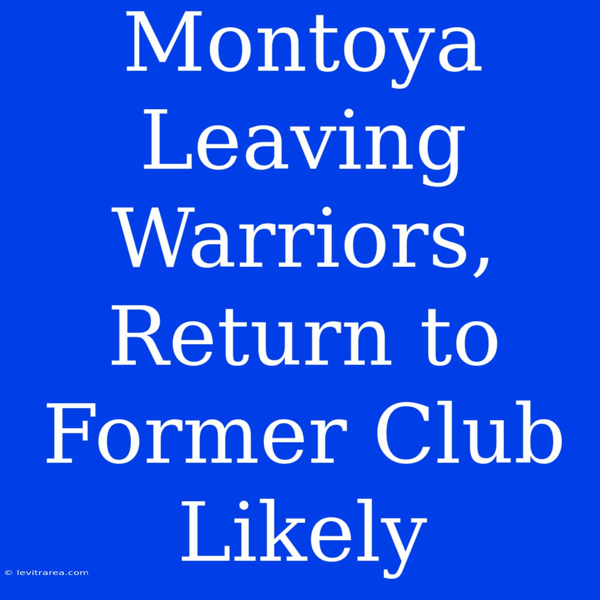 Montoya Leaving Warriors, Return To Former Club Likely