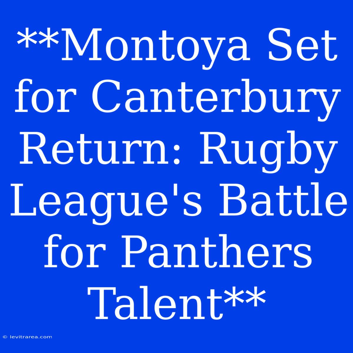 **Montoya Set For Canterbury Return: Rugby League's Battle For Panthers Talent**