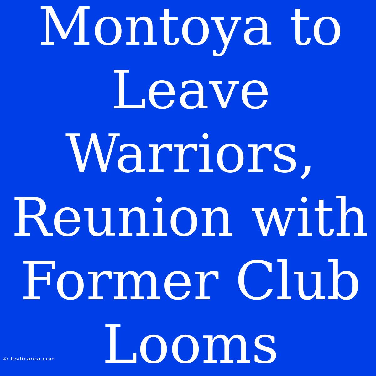 Montoya To Leave Warriors, Reunion With Former Club Looms