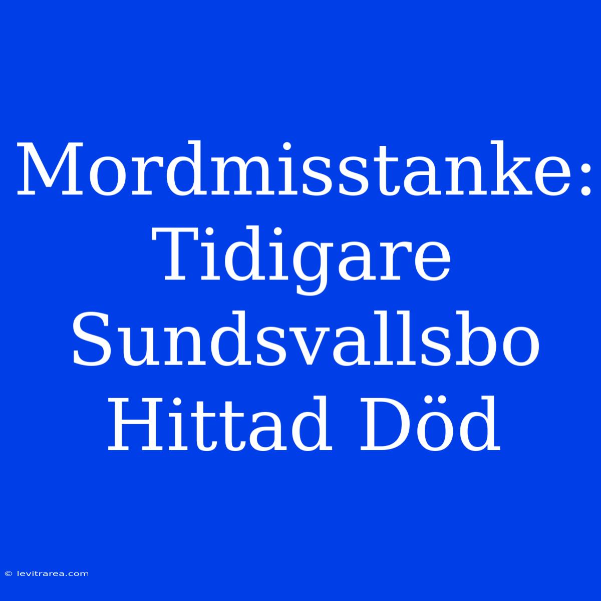 Mordmisstanke: Tidigare Sundsvallsbo Hittad Död